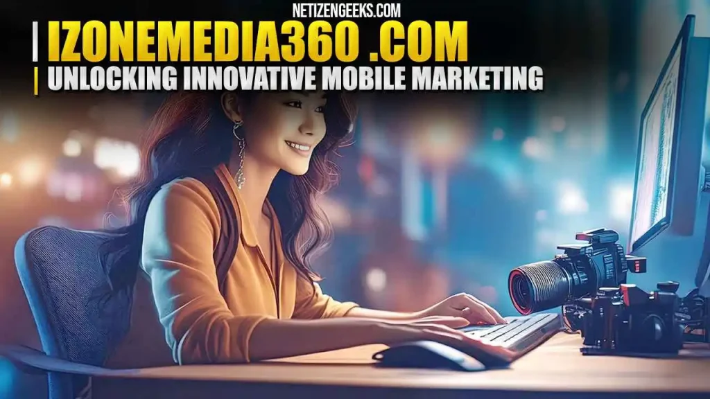 Unlocking Innovative Mobile Marketing with iZoneMedia360.com